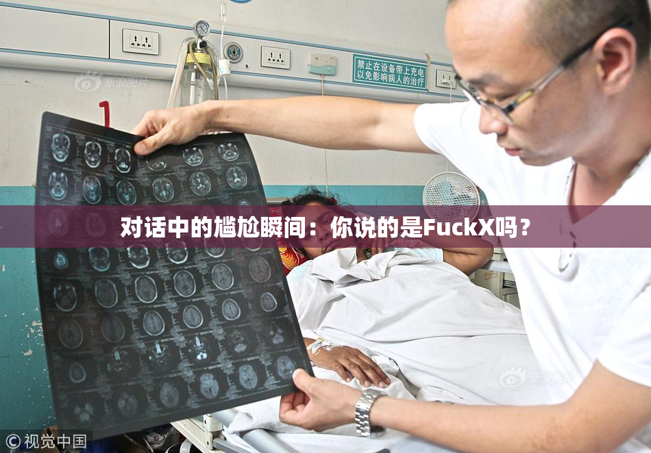 对话中的尴尬瞬间：你说的是FuckX吗？