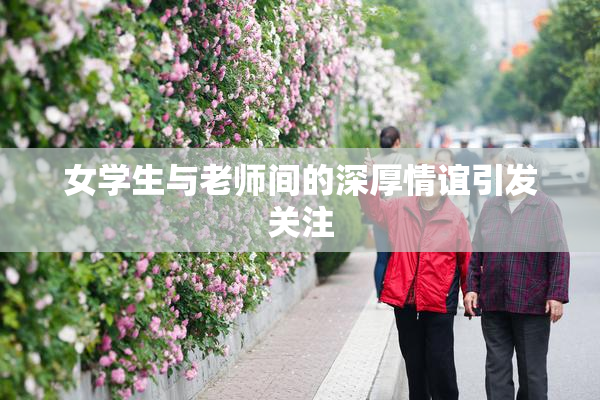 女学生与老师间的深厚情谊引发关注