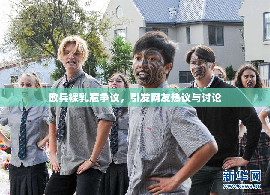 散兵裸乳惹争议，引发网友热议与讨论