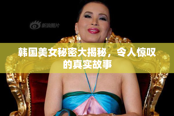 韩国美女秘密大揭秘，令人惊叹的真实故事