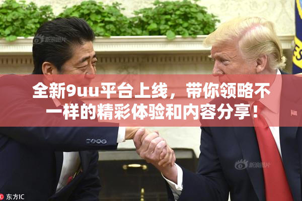 全新9uu平台上线，带你领略不一样的精彩体验和内容分享！