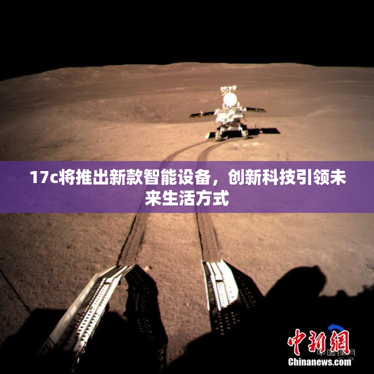 17c将推出新款智能设备，创新科技引领未来生活方式