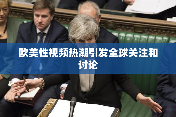欧美性视频热潮引发全球关注和讨论