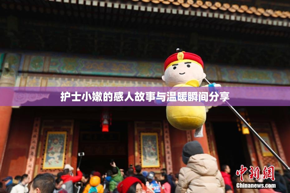 护士小嫩的感人故事与温暖瞬间分享