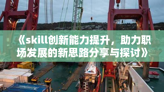 《skill创新能力提升，助力职场发展的新思路分享与探讨》