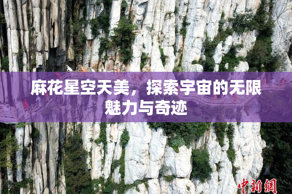 麻花星空天美，探索宇宙的无限魅力与奇迹