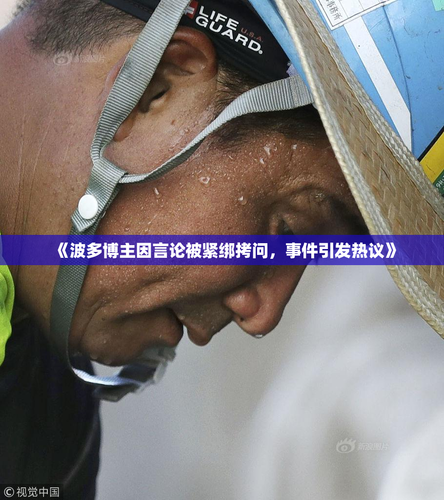 《波多博主因言论被紧绑拷问，事件引发热议》
