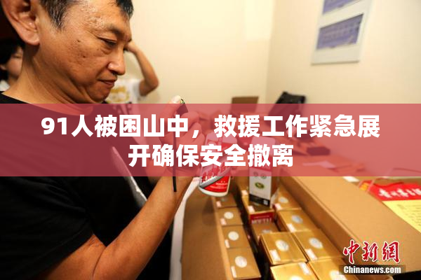 91人被困山中，救援工作紧急展开确保安全撤离