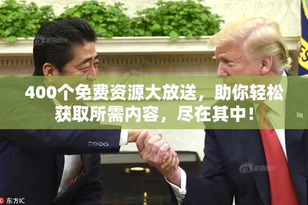 400个免费资源大放送，助你轻松获取所需内容，尽在其中！