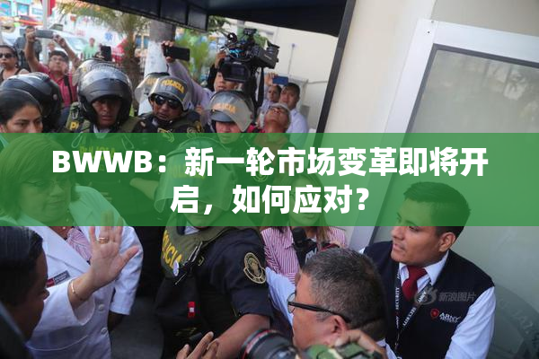 BWWB：新一轮市场变革即将开启，如何应对？