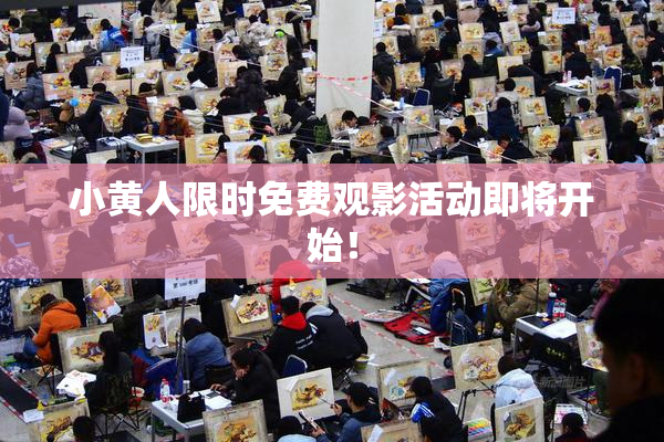 小黄人限时免费观影活动即将开始！