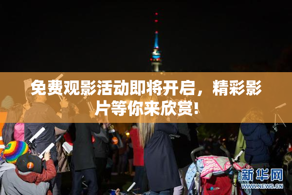 免费观影活动即将开启，精彩影片等你来欣赏!