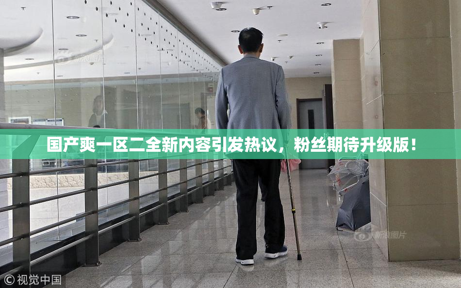 国产爽一区二全新内容引发热议，粉丝期待升级版！
