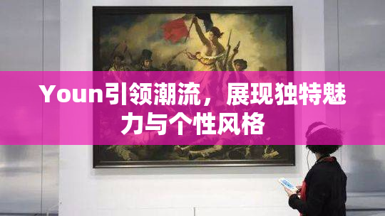 Youn引领潮流，展现独特魅力与个性风格
