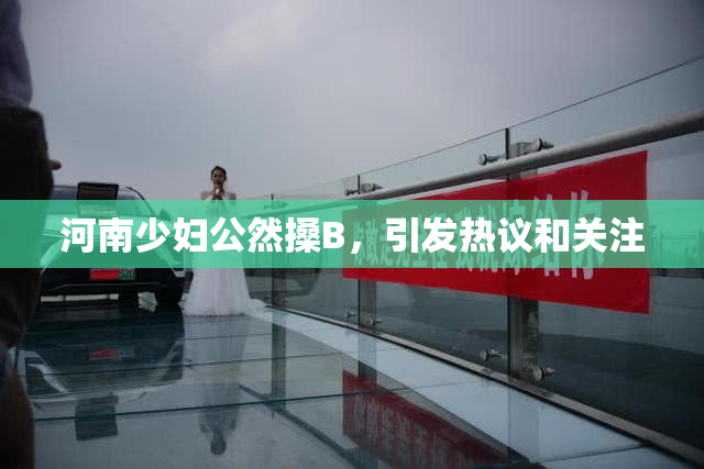 河南少妇公然搡B，引发热议和关注