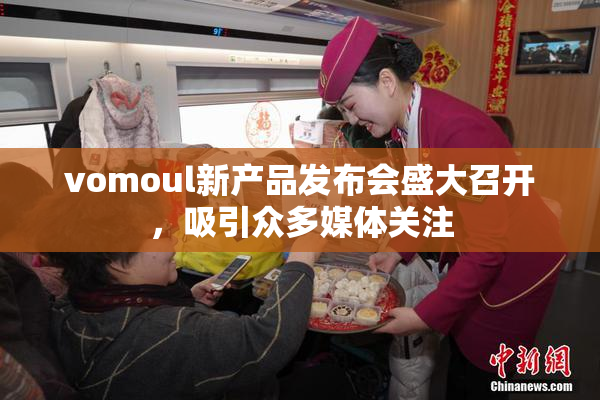vomoul新产品发布会盛大召开，吸引众多媒体关注