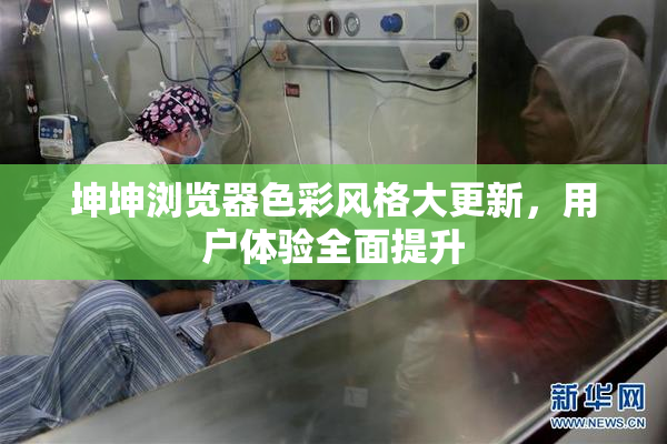 坤坤浏览器色彩风格大更新，用户体验全面提升