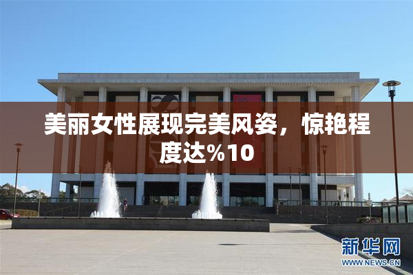 美丽女性展现完美风姿，惊艳程度达%10