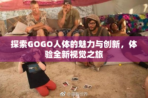 探索GOGO人体的魅力与创新，体验全新视觉之旅