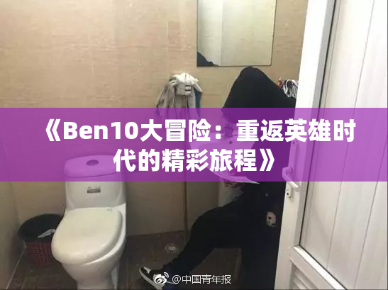 《Ben10大冒险：重返英雄时代的精彩旅程》