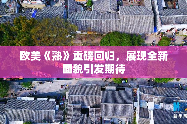 欧美《熟》重磅回归，展现全新面貌引发期待