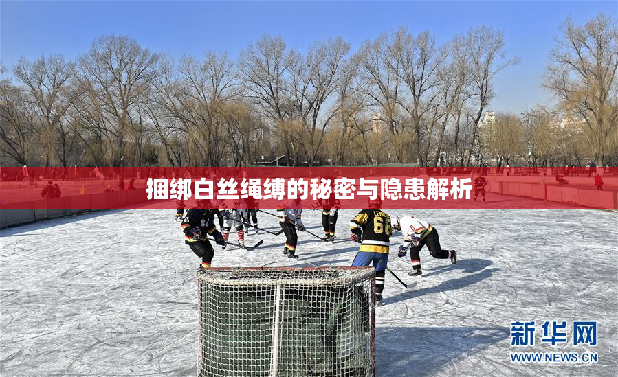 捆绑白丝绳缚的秘密与隐患解析