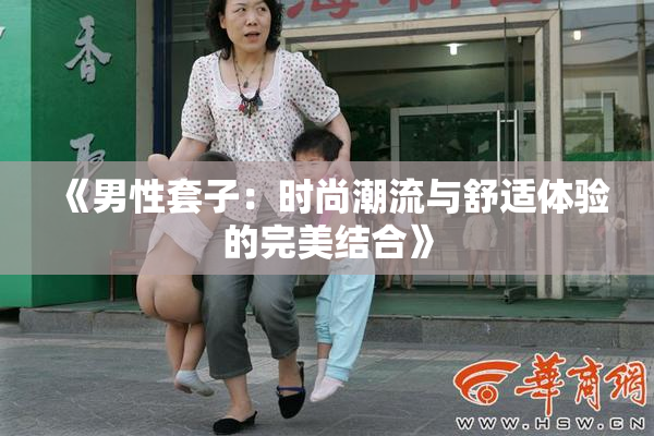 《男性套子：时尚潮流与舒适体验的完美结合》