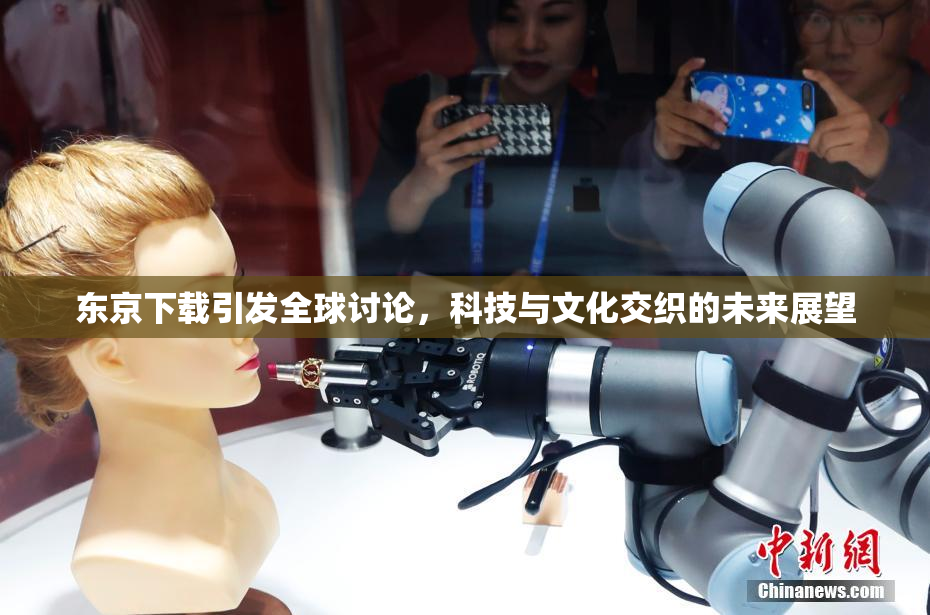 东京下载引发全球讨论，科技与文化交织的未来展望