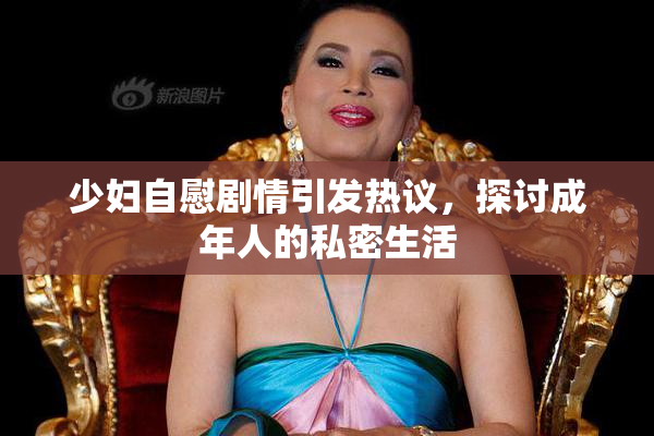 少妇自慰剧情引发热议，探讨成年人的私密生活