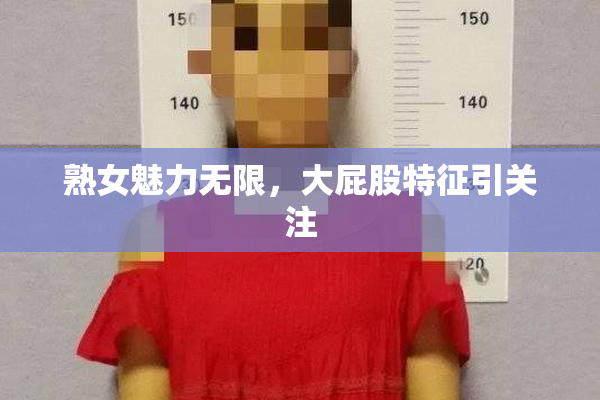 熟女魅力无限，大屁股特征引关注