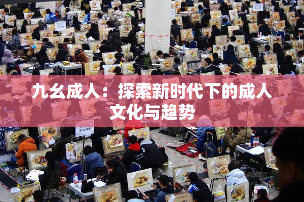 九幺成人：探索新时代下的成人文化与趋势