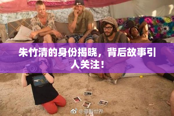 朱竹清的身份揭晓，背后故事引人关注！