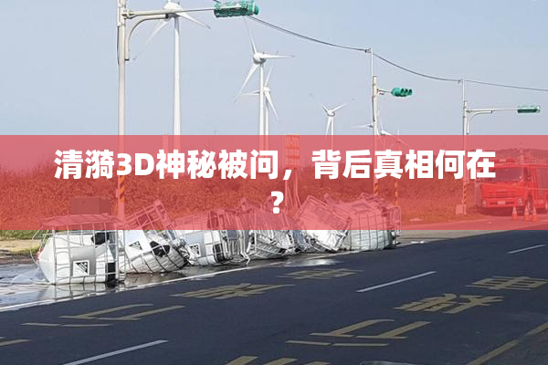 清漪3D神秘被问，背后真相何在？