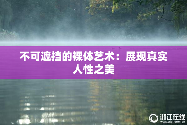 不可遮挡的裸体艺术：展现真实人性之美