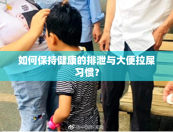 如何保持健康的排泄与大便拉屎习惯？