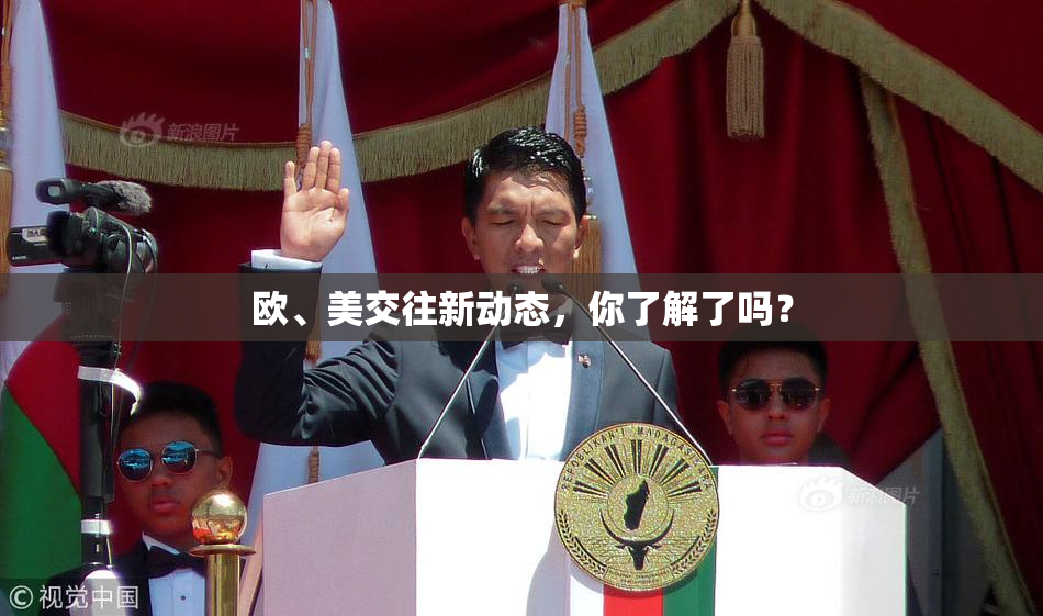 欧、美交往新动态，你了解了吗？
