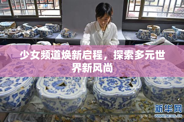 少女频道焕新启程，探索多元世界新风尚