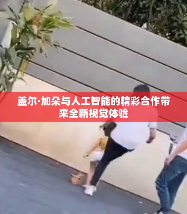 盖尔·加朵与人工智能的精彩合作带来全新视觉体验