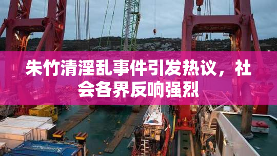 朱竹清淫乱事件引发热议，社会各界反响强烈