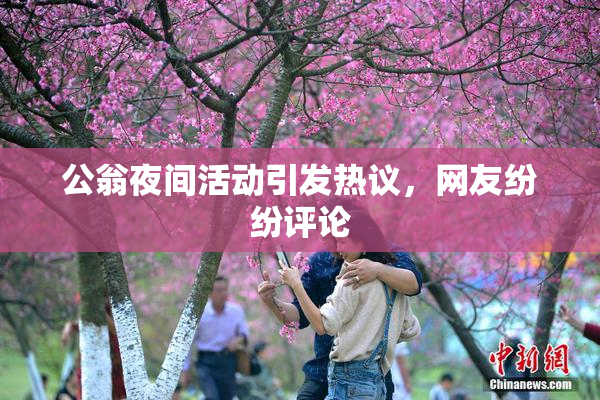 公翁夜间活动引发热议，网友纷纷评论