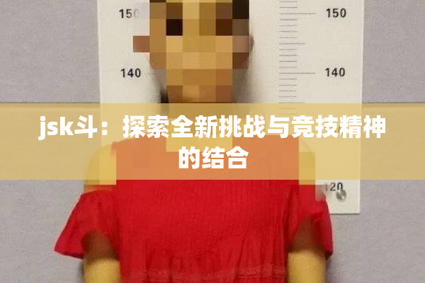 jsk斗：探索全新挑战与竞技精神的结合