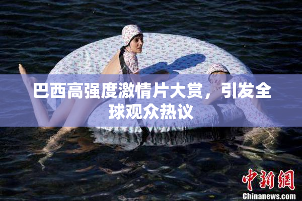 巴西高强度激情片大赏，引发全球观众热议