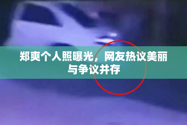 郑爽个人照曝光，网友热议美丽与争议并存