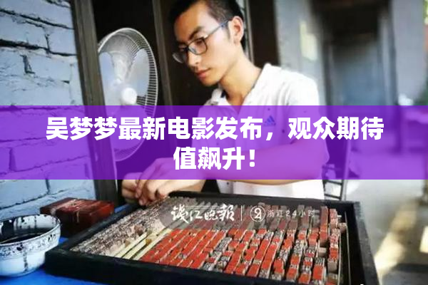 吴梦梦最新电影发布，观众期待值飙升！