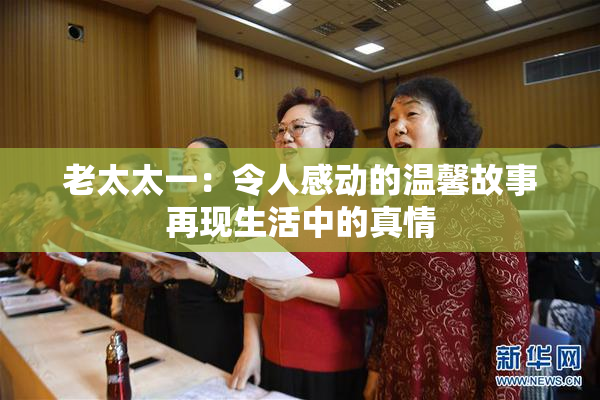 老太太一：令人感动的温馨故事再现生活中的真情