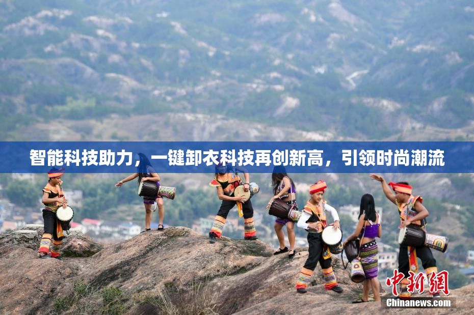 智能科技助力，一键卸衣科技再创新高，引领时尚潮流
