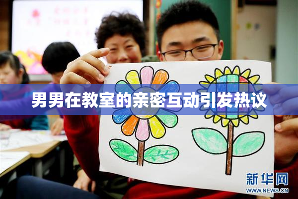 男男在教室的亲密互动引发热议