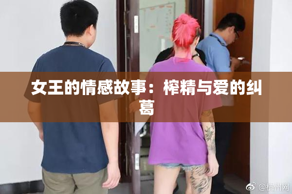 女王的情感故事：榨精与爱的纠葛