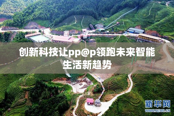创新科技让pp@p领跑未来智能生活新趋势