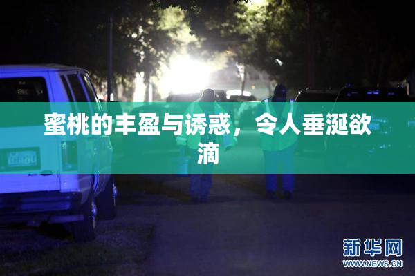 蜜桃的丰盈与诱惑，令人垂涎欲滴